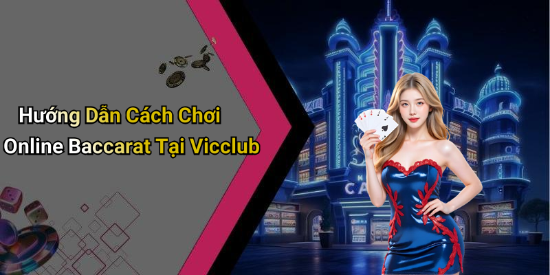 Hướng Dẫn Cách Chơi Online Baccarat Tại Vicclub