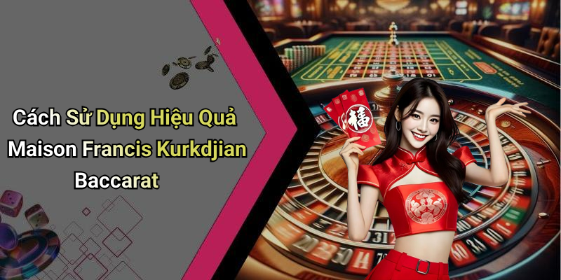 Cách Sử Dụng Hiệu Quả Maison Francis Kurkdjian Baccarat
